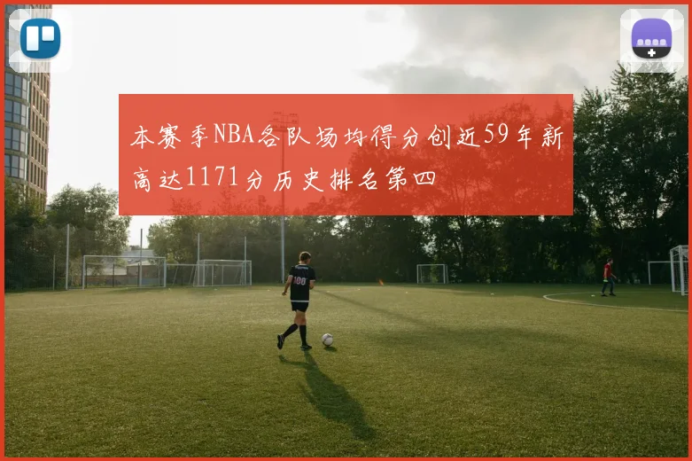 本赛季NBA各队场均得分创近59年新高达1171分历史排名第四