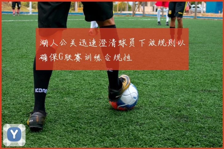湖人公关迅速澄清球员下放规则以确保G联赛训练合规性