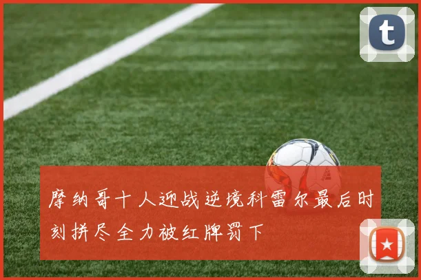 摩纳哥十人迎战逆境科雷尔最后时刻拼尽全力被红牌罚下