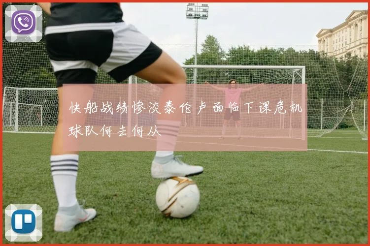 快船战绩惨淡泰伦卢面临下课危机球队何去何从