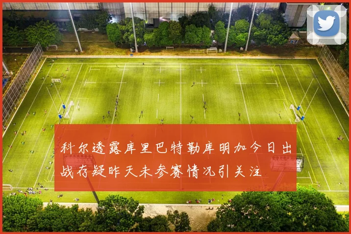 科尔透露库里巴特勒库明加今日出战存疑昨天未参赛情况引关注