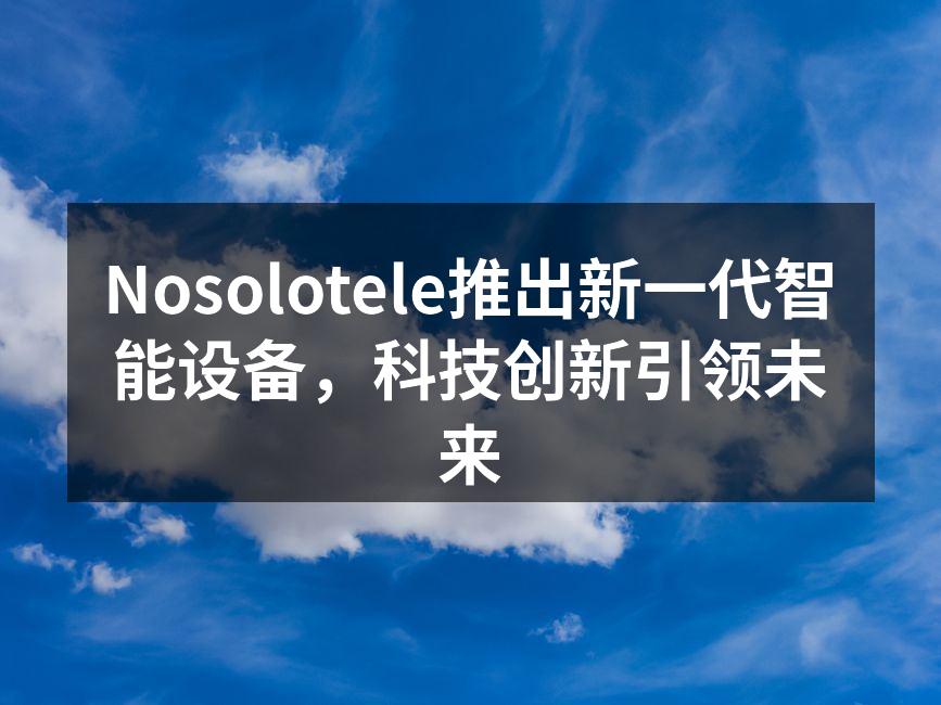 Nosolotele推出新一代智能设备，科技创新引领未来