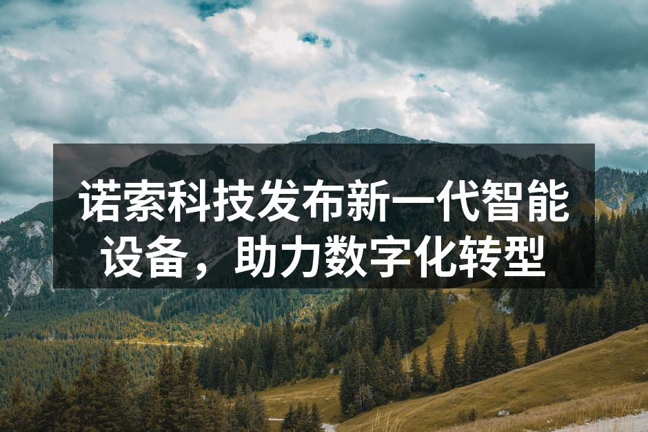 诺索科技发布新一代智能设备，助力数字化转型